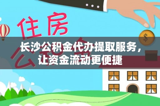 浉河长沙公积金代办提取服务，让资金流动更便捷