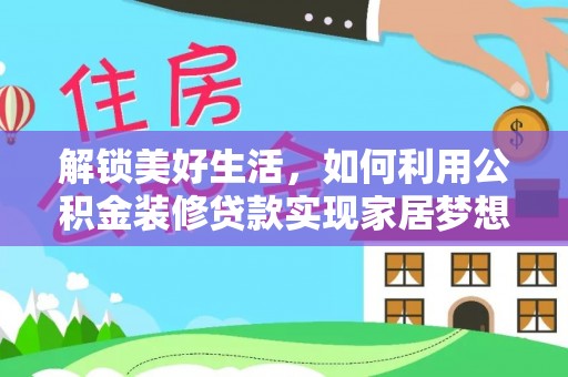 浉河解锁美好生活，如何利用公积金装修贷款实现家居梦想