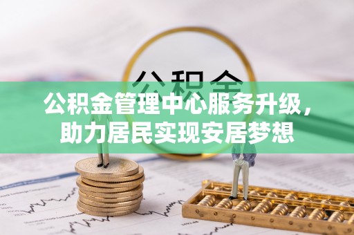 浉河公积金管理中心服务升级，助力居民实现安居梦想