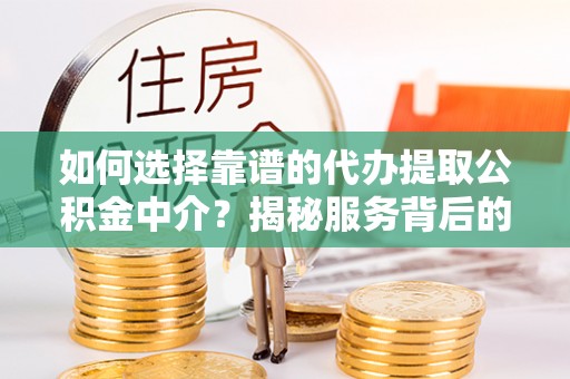 浉河如何选择靠谱的代办提取公积金中介？揭秘服务背后的真相