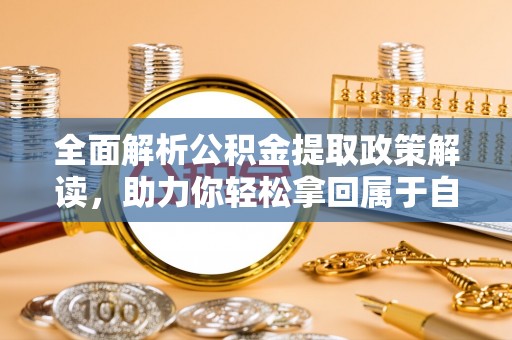 浉河全面解析公积金提取政策解读，助力你轻松拿回属于自己的钱