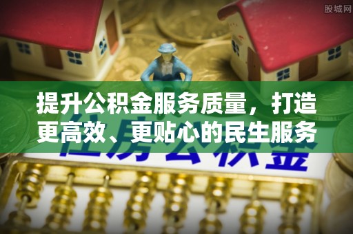 浉河提升公积金服务质量，打造更高效、更贴心的民生服务体验