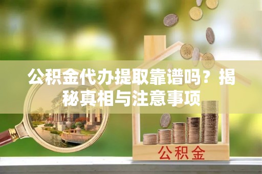 浉河公积金代办提取靠谱吗？揭秘真相与注意事项