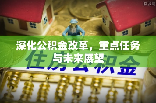浉河深化公积金改革，重点任务与未来展望