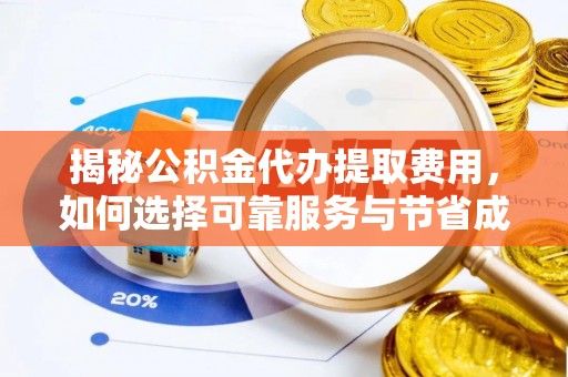浉河揭秘公积金代办提取费用，如何选择可靠服务与节省成本
