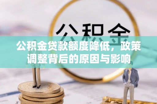 浉河公积金贷款额度降低，政策调整背后的原因与影响