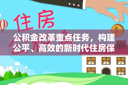 浉河公积金改革重点任务，构建公平、高效的新时代住房保障体系