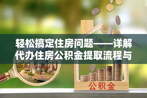 浉河轻松搞定住房问题——详解代办住房公积金提取流程与技巧