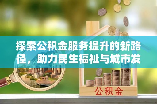 浉河探索公积金服务提升的新路径，助力民生福祉与城市发展