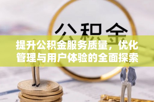 浉河提升公积金服务质量，优化管理与用户体验的全面探索
