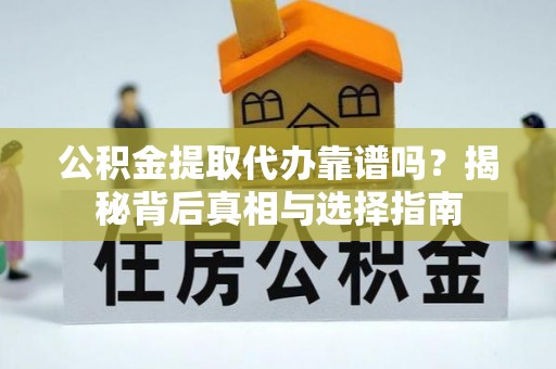 浉河公积金提取代办靠谱吗？揭秘背后真相与选择指南
