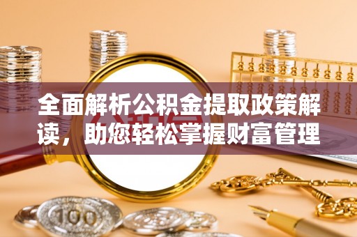 浉河全面解析公积金提取政策解读，助您轻松掌握财富管理新方向