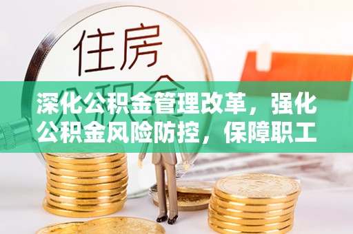 浉河深化公积金管理改革，强化公积金风险防控，保障职工权益