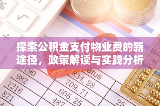 浉河探索公积金支付物业费的新途径，政策解读与实践分析