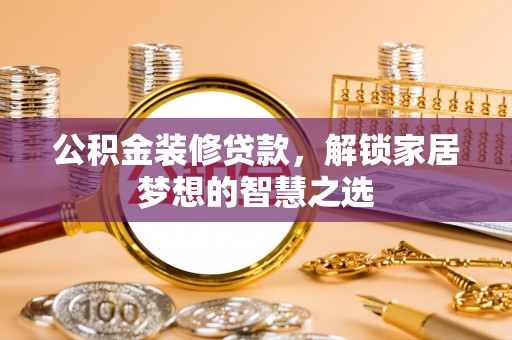 浉河公积金装修贷款，解锁家居梦想的智慧之选