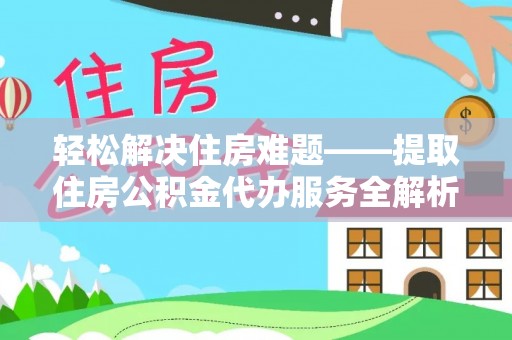 浉河轻松解决住房难题——提取住房公积金代办服务全解析