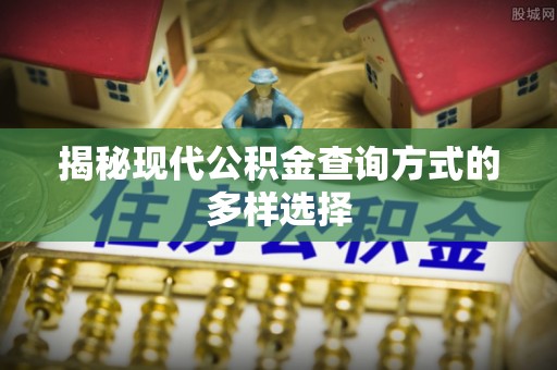 浉河揭秘现代公积金查询方式的多样选择
