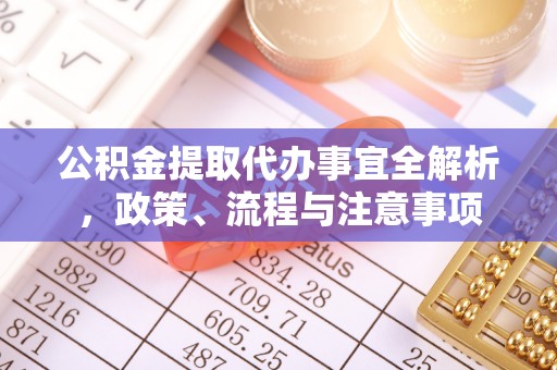 浉河公积金提取代办事宜全解析，政策、流程与注意事项