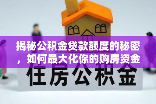 浉河揭秘公积金贷款额度的秘密，如何最大化你的购房资金？
