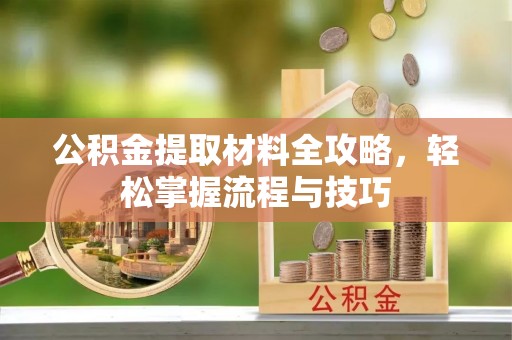 浉河公积金提取材料全攻略，轻松掌握流程与技巧