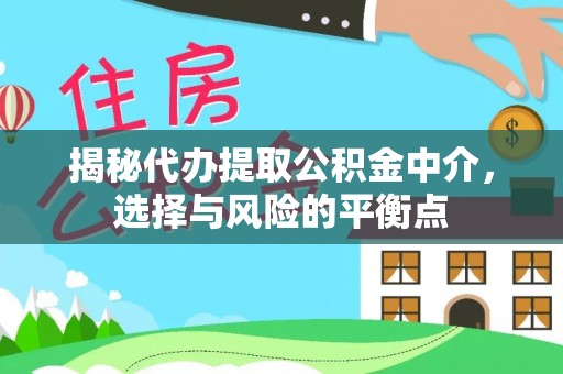 浉河揭秘代办提取公积金中介，选择与风险的平衡点