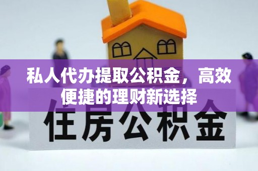 浉河私人代办提取公积金，高效便捷的理财新选择