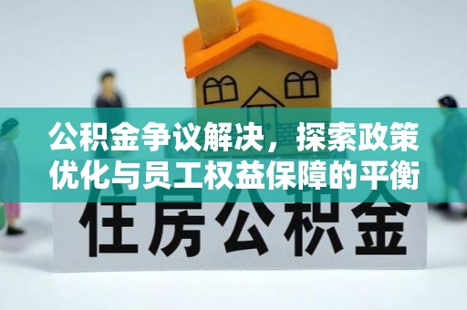 浉河公积金争议解决，探索政策优化与员工权益保障的平衡点