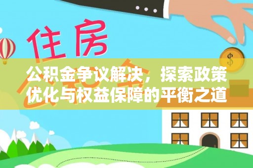 浉河公积金争议解决，探索政策优化与权益保障的平衡之道