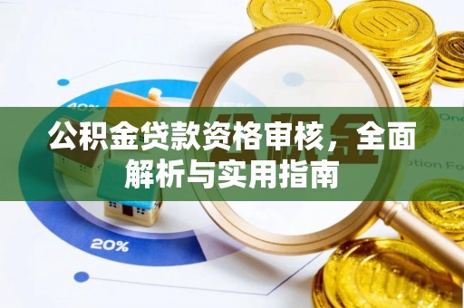 浉河公积金贷款资格审核，全面解析与实用指南