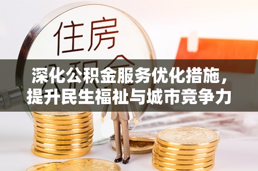 浉河深化公积金服务优化措施，提升民生福祉与城市竞争力