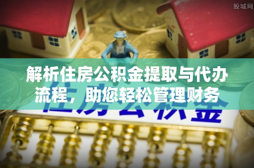 浉河解析住房公积金提取与代办流程，助您轻松管理财务