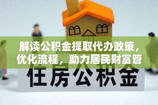 浉河解读公积金提取代办政策，优化流程，助力居民财富管理