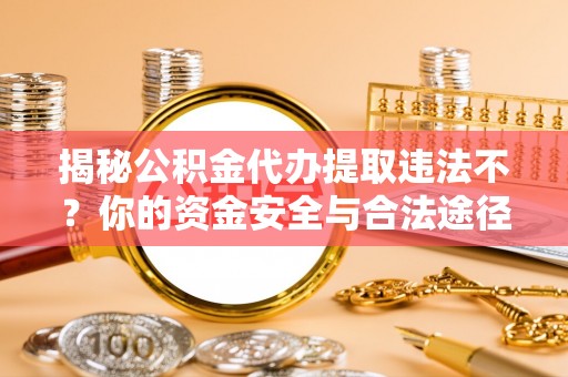 浉河揭秘公积金代办提取违法不？你的资金安全与合法途径解析