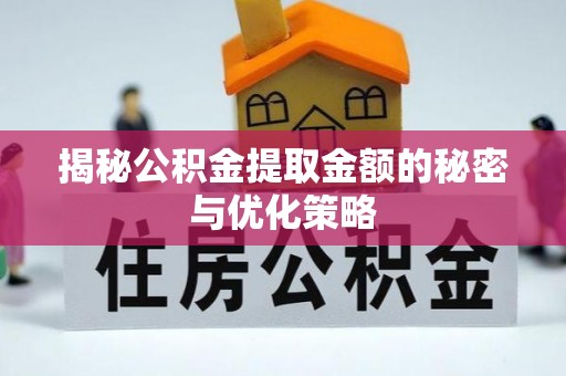 浉河揭秘公积金提取金额的秘密与优化策略