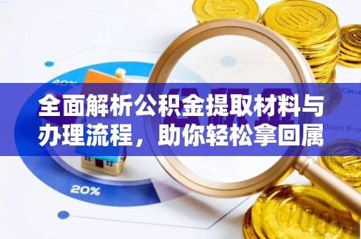 浉河全面解析公积金提取材料与办理流程，助你轻松拿回属于自己的钱