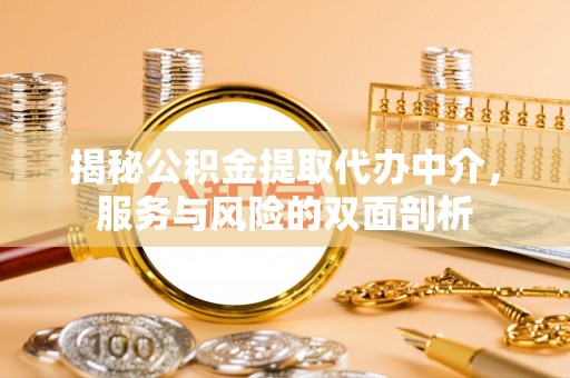 浉河揭秘公积金提取代办中介，服务与风险的双面剖析