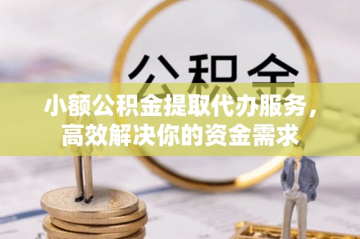浉河小额公积金提取代办服务，高效解决你的资金需求