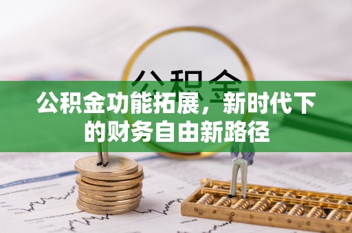 浉河公积金功能拓展，新时代下的财务自由新路径