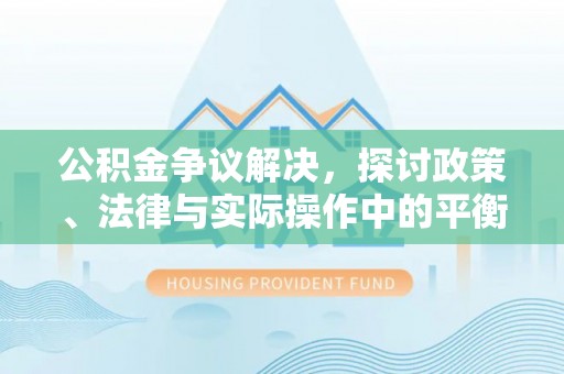 浉河公积金争议解决，探讨政策、法律与实际操作中的平衡之道
