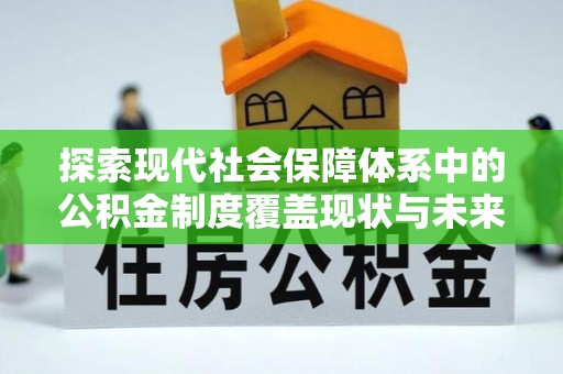 浉河探索现代社会保障体系中的公积金制度覆盖现状与未来