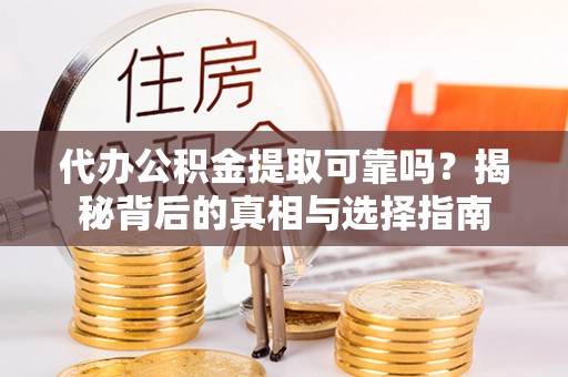 浉河代办公积金提取可靠吗？揭秘背后的真相与选择指南