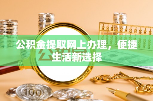 浉河公积金提取网上办理，便捷生活新选择