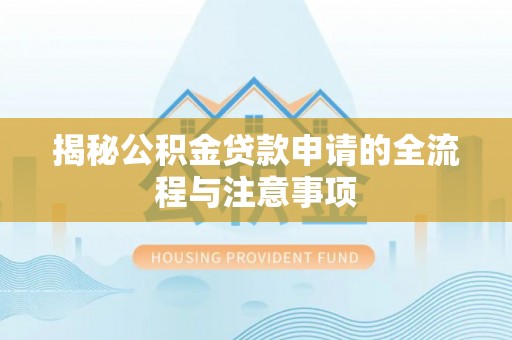 浉河揭秘公积金贷款申请的全流程与注意事项