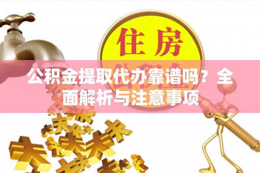 浉河公积金提取代办靠谱吗？全面解析与注意事项