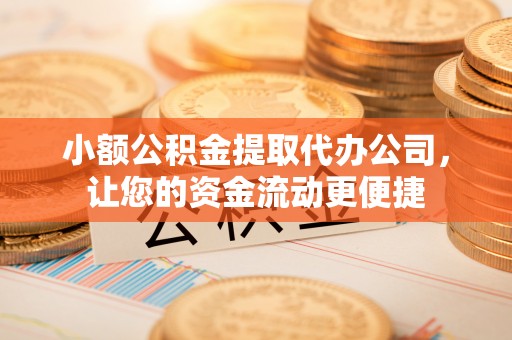 浉河小额公积金提取代办公司，让您的资金流动更便捷