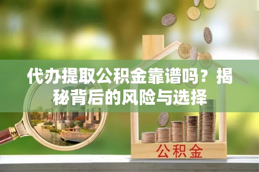 浉河代办提取公积金靠谱吗？揭秘背后的风险与选择