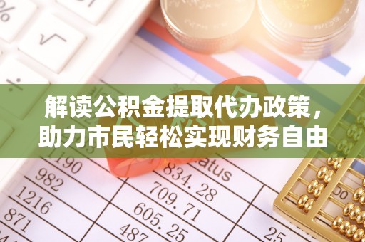 浉河解读公积金提取代办政策，助力市民轻松实现财务自由
