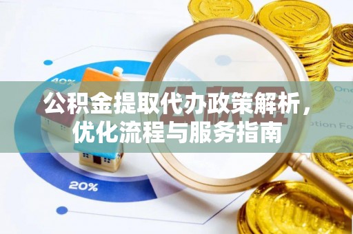 浉河公积金提取代办政策解析，优化流程与服务指南