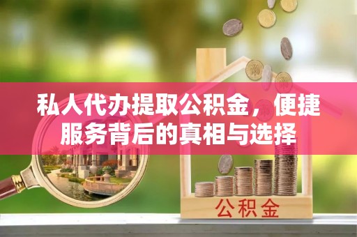 浉河私人代办提取公积金，便捷服务背后的真相与选择