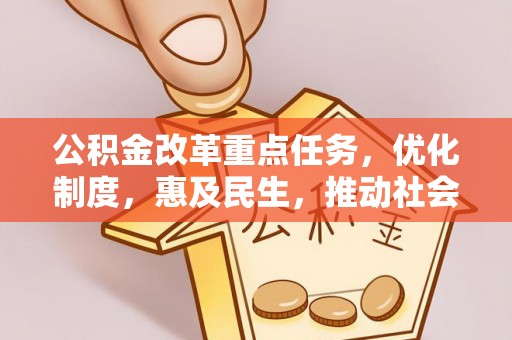 浉河公积金改革重点任务，优化制度，惠及民生，推动社会公平